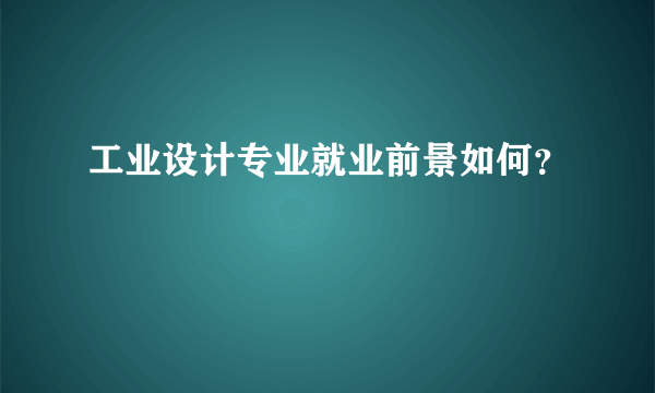 工业设计专业就业前景如何？