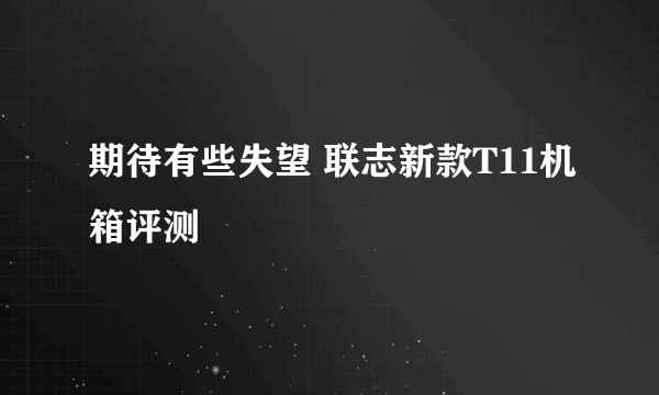 期待有些失望 联志新款T11机箱评测