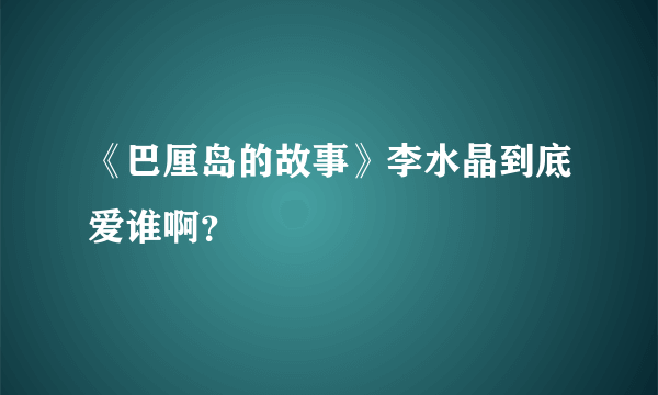 《巴厘岛的故事》李水晶到底爱谁啊？