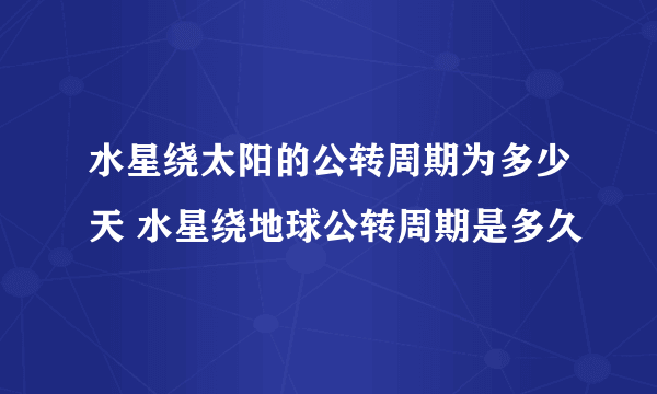 水星绕太阳的公转周期为多少天 水星绕地球公转周期是多久