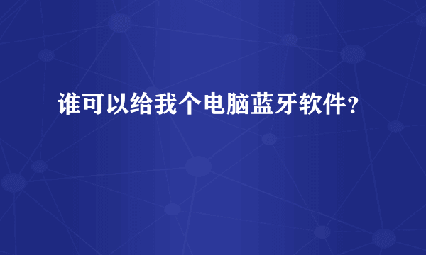 谁可以给我个电脑蓝牙软件？