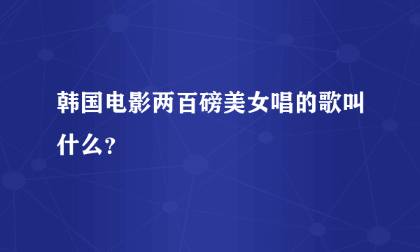 韩国电影两百磅美女唱的歌叫什么？