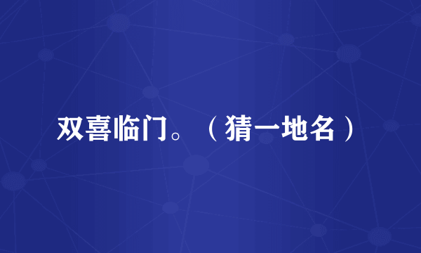 双喜临门。（猜一地名）