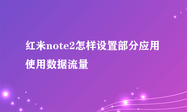 红米note2怎样设置部分应用使用数据流量