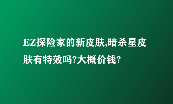 EZ探险家的新皮肤,暗杀星皮肤有特效吗?大概价钱?