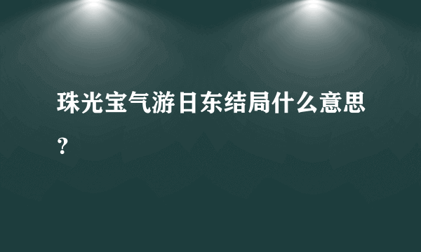 珠光宝气游日东结局什么意思？