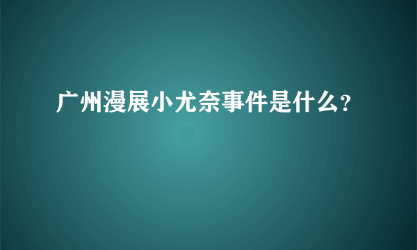 广州漫展小尤奈事件是什么？