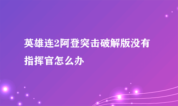 英雄连2阿登突击破解版没有指挥官怎么办