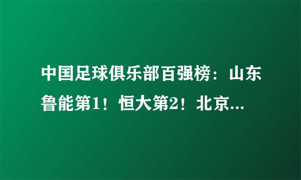 中国足球俱乐部百强榜：山东鲁能第1！恒大第2！北京中赫国安第9