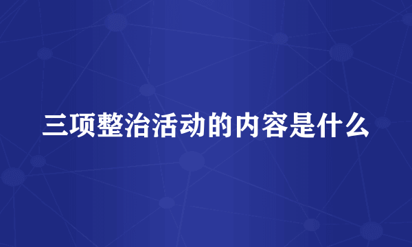 三项整治活动的内容是什么