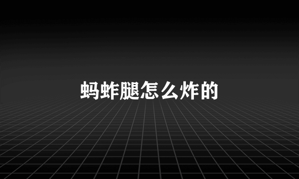 蚂蚱腿怎么炸的
