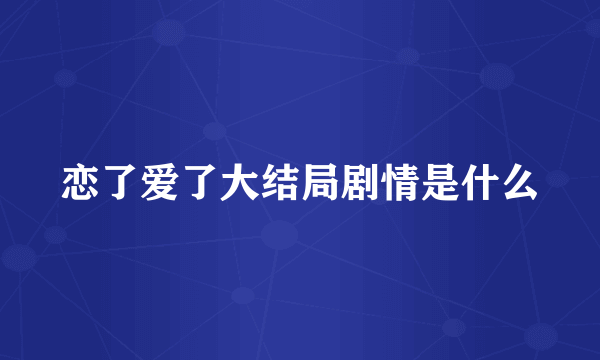 恋了爱了大结局剧情是什么