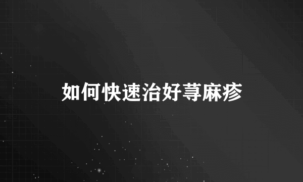 如何快速治好荨麻疹