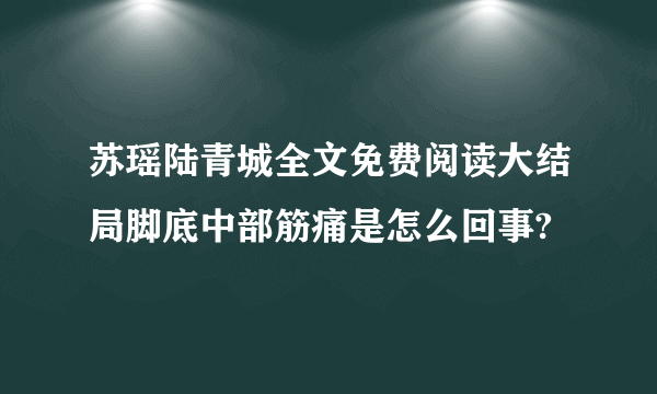 苏瑶陆青城全文免费阅读大结局脚底中部筋痛是怎么回事?