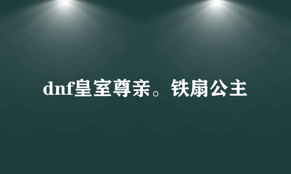 dnf皇室尊亲。铁扇公主