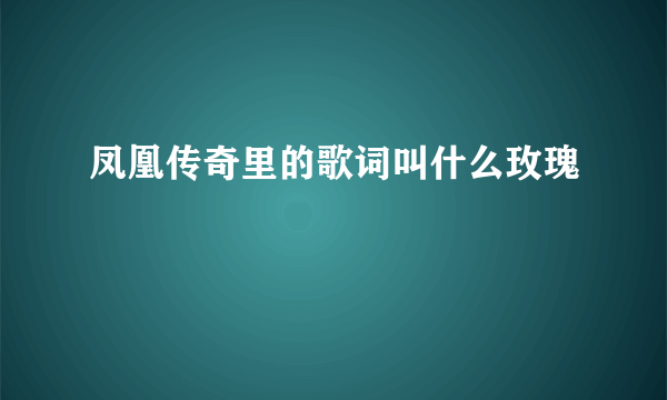 凤凰传奇里的歌词叫什么玫瑰
