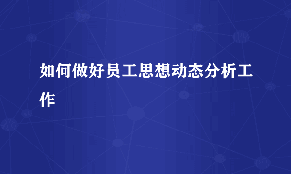 如何做好员工思想动态分析工作