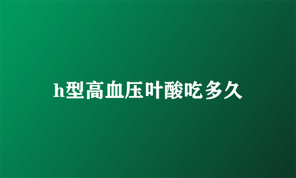 h型高血压叶酸吃多久