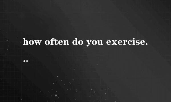 how often do you exercise的中文意思