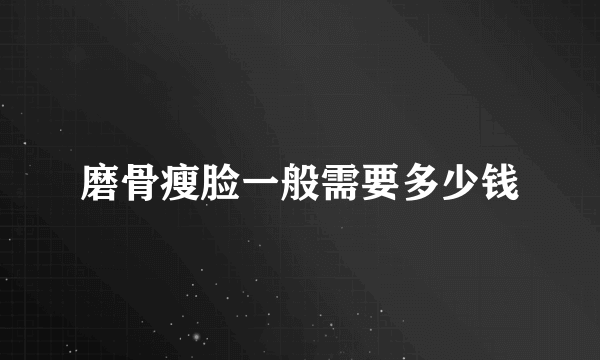 磨骨瘦脸一般需要多少钱