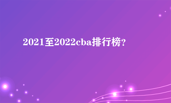 2021至2022cba排行榜？