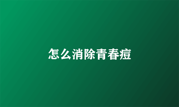 怎么消除青春痘