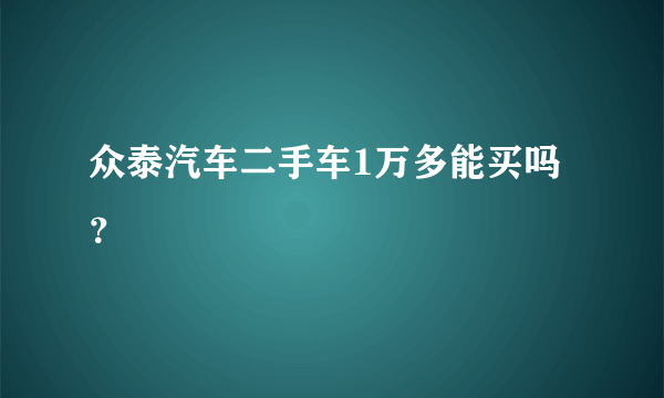 众泰汽车二手车1万多能买吗？
