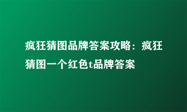 疯狂猜图品牌答案攻略：疯狂猜图一个红色t品牌答案
