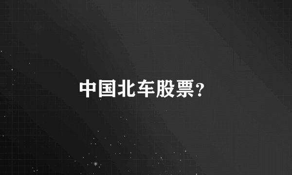 中国北车股票？