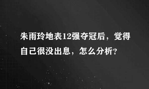 朱雨玲地表12强夺冠后，觉得自己很没出息，怎么分析？