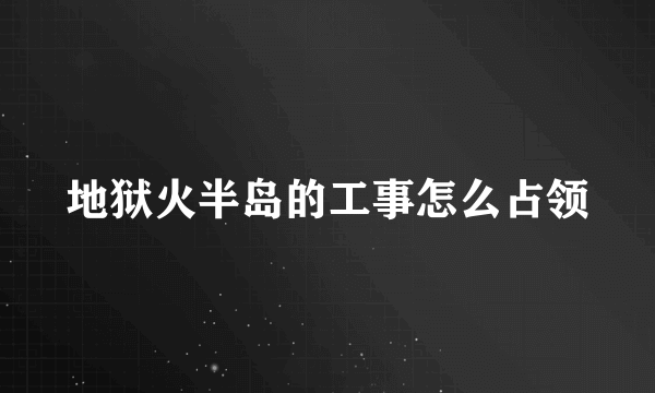 地狱火半岛的工事怎么占领