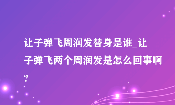 让子弹飞周润发替身是谁_让子弹飞两个周润发是怎么回事啊？