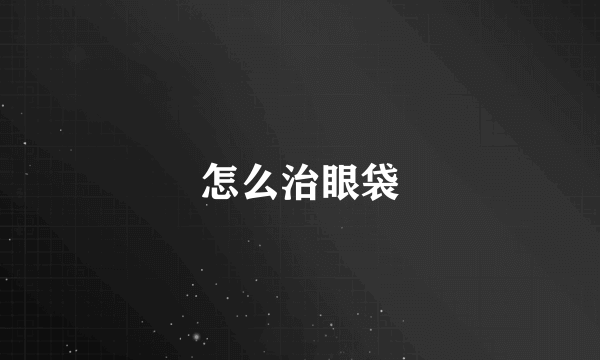怎么治眼袋