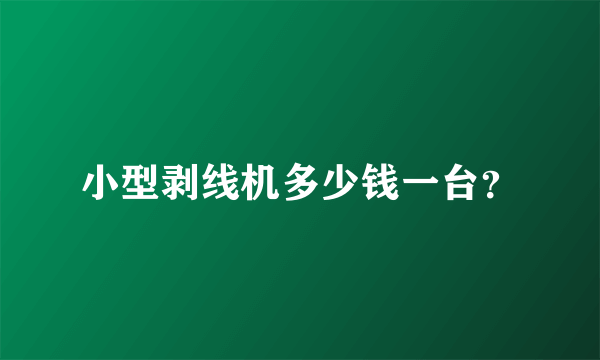 小型剥线机多少钱一台？