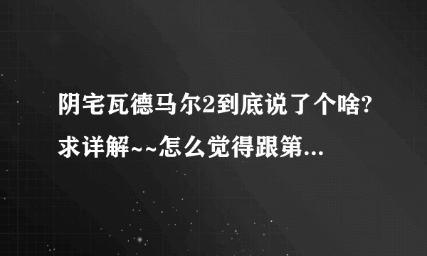阴宅瓦德马尔2到底说了个啥?求详解~~怎么觉得跟第一部脱线了啊。