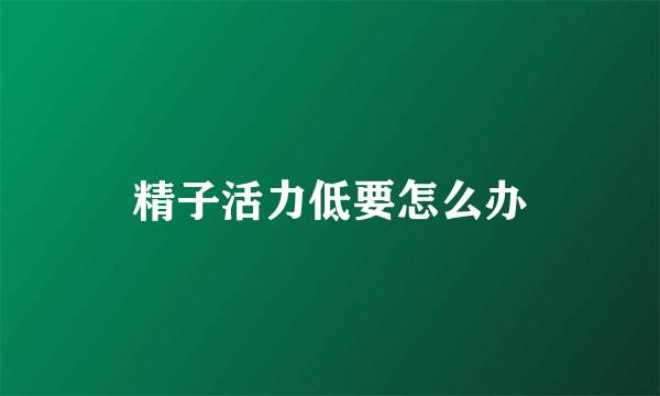 精子活力低要怎么办