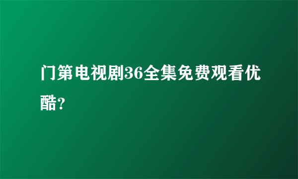 门第电视剧36全集免费观看优酷？