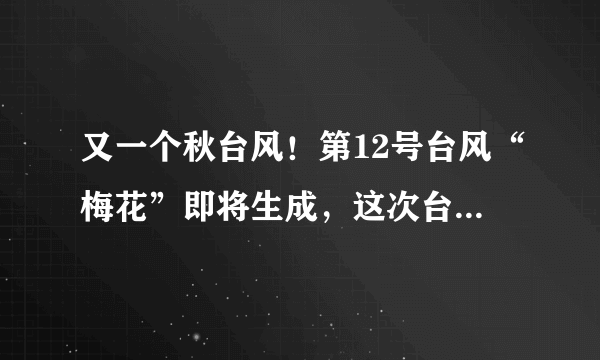 又一个秋台风！第12号台风“梅花”即将生成，这次台风到底有多凶猛？