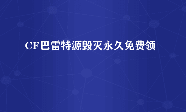 CF巴雷特源毁灭永久免费领