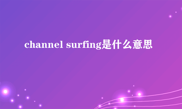 channel surfing是什么意思