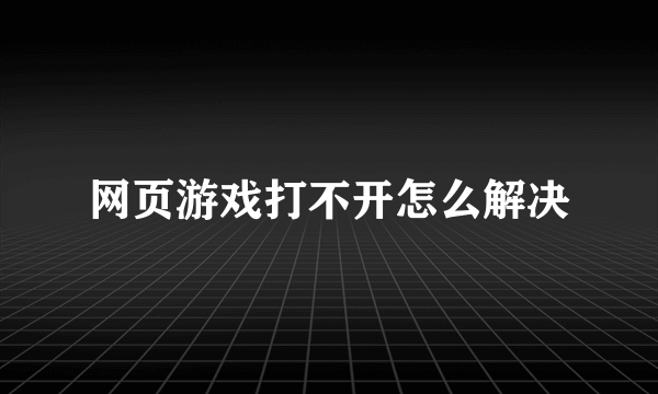 网页游戏打不开怎么解决