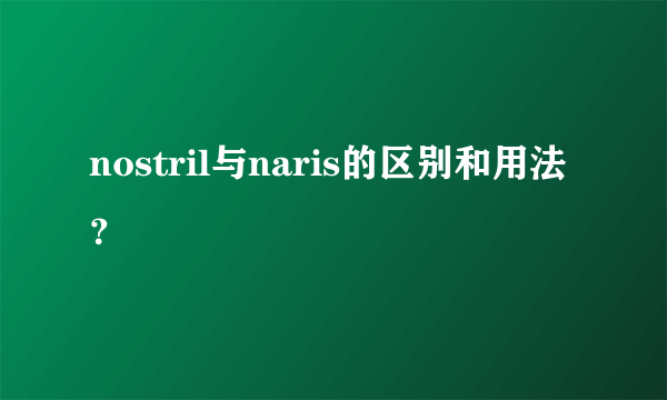 nostril与naris的区别和用法？