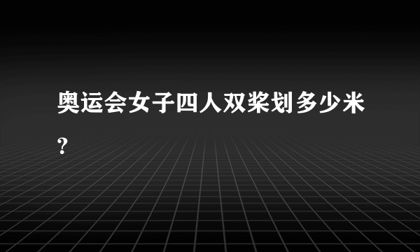 奥运会女子四人双桨划多少米？