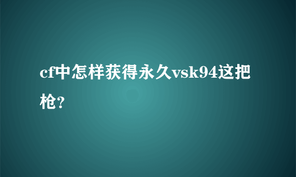 cf中怎样获得永久vsk94这把枪？
