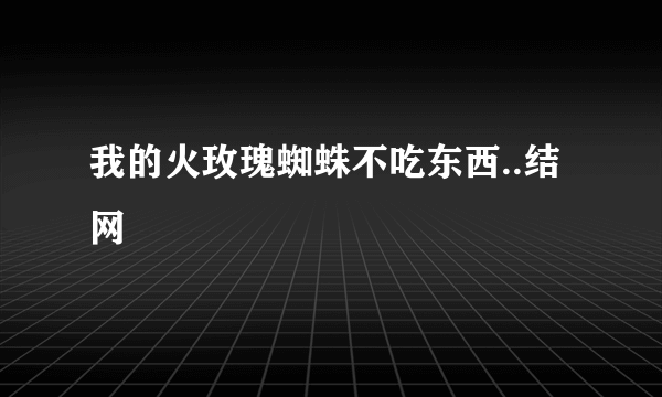 我的火玫瑰蜘蛛不吃东西..结网