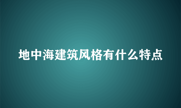 地中海建筑风格有什么特点