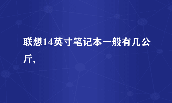 联想14英寸笔记本一般有几公斤,