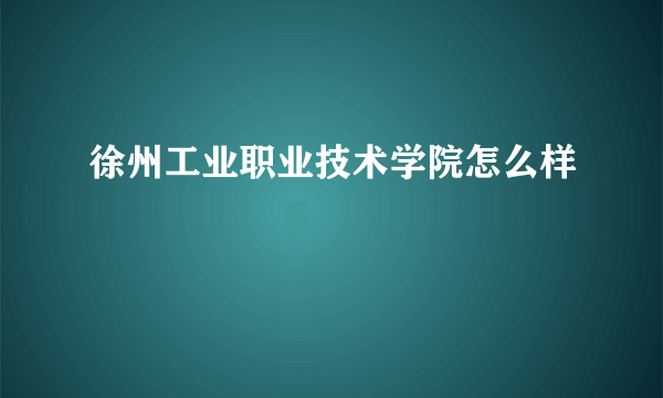 徐州工业职业技术学院怎么样