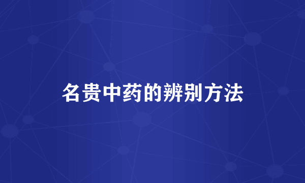 名贵中药的辨别方法