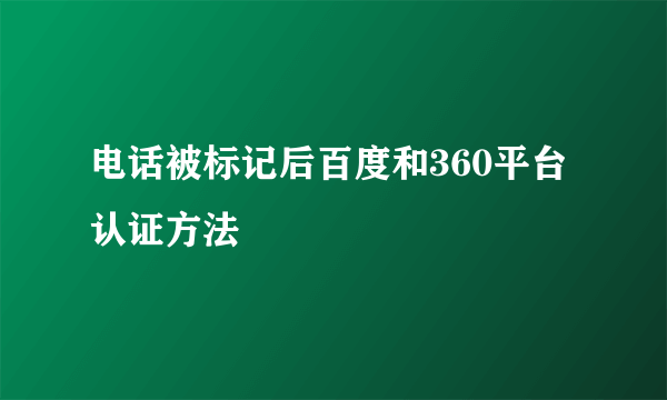 电话被标记后百度和360平台认证方法